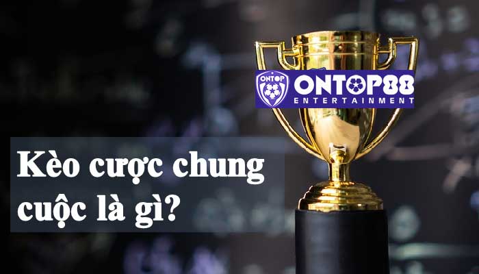 Kèo cược chung cuộc là gì?