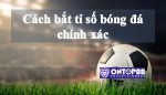 Cách bắt tỉ số bóng đá chính xác nhà cái xin thua [hay dã man]